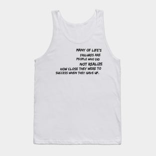 Many of life's failures were people who did not realize how close they were to success when they gave up Tank Top